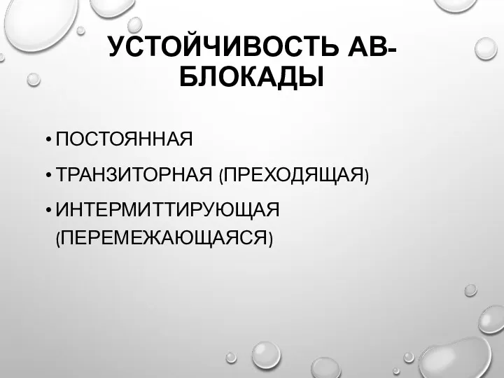 УСТОЙЧИВОСТЬ АВ-БЛОКАДЫ ПОСТОЯННАЯ ТРАНЗИТОРНАЯ (ПРЕХОДЯЩАЯ) ИНТЕРМИТТИРУЮЩАЯ (ПЕРЕМЕЖАЮЩАЯСЯ)