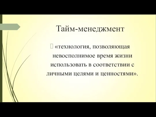 Тайм-менеджмент «технология, позволяющая невосполнимое время жизни использовать в соответствии с личными целями и ценностями».