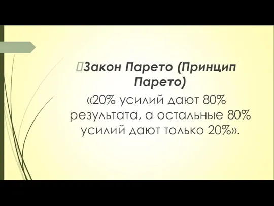 Закон Парето (Принцип Парето) «20% усилий дают 80% результата, а остальные 80% усилий дают только 20%».