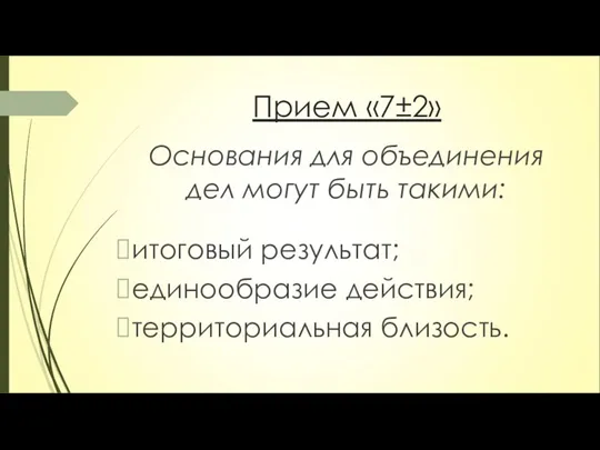 Прием «7±2» Основания для объединения дел могут быть такими: итоговый результат; единообразие действия; территориальная близость.