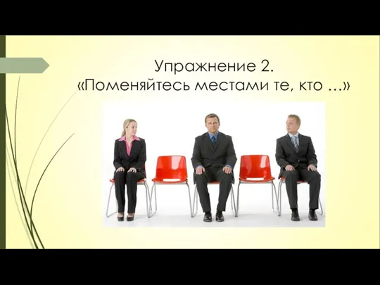 Упражнение 2. «Поменяйтесь местами те, кто …»