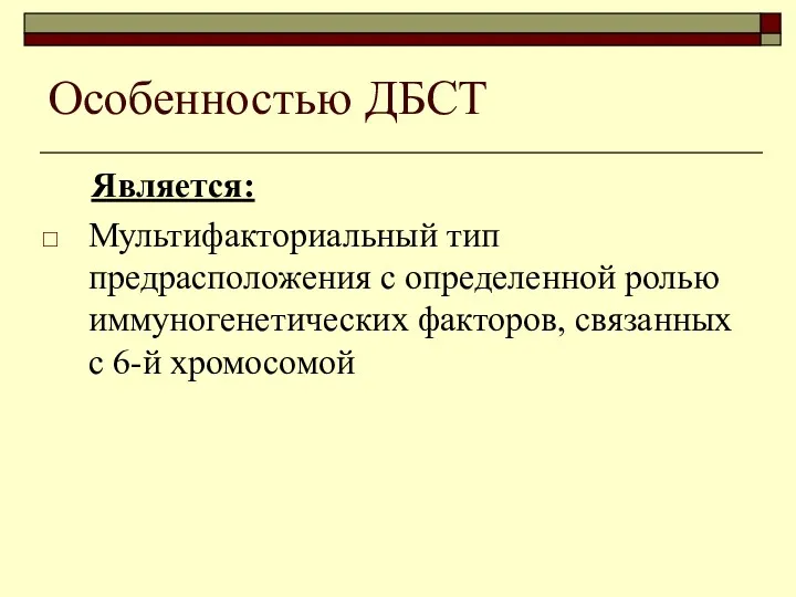 Особенностью ДБСТ Является: Мультифакториальный тип предрасположения с определенной ролью иммуногенетических факторов, связанных с 6-й хромосомой