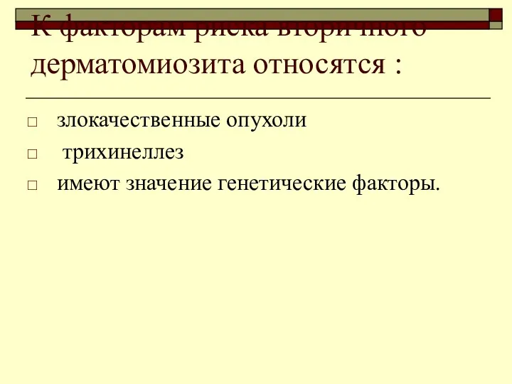 К факторам риска вторичного дерматомиозита относятся : злокачественные опухоли трихинеллез имеют значение генетические факторы.