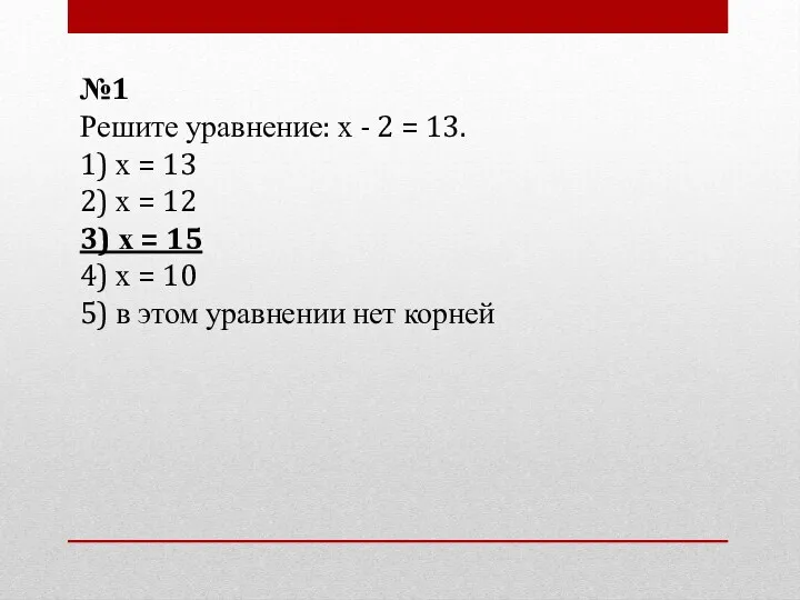 №1 Решите уравнение: х - 2 = 13. 1) х = 13 2)