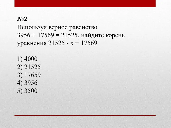 №2 Используя верное равенство 3956 + 17569 = 21525, найдите