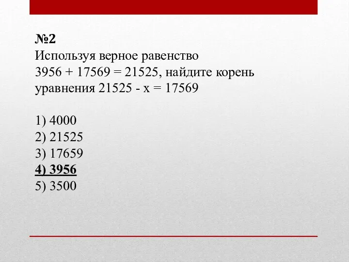 №2 Используя верное равенство 3956 + 17569 = 21525, найдите корень уравнения 21525