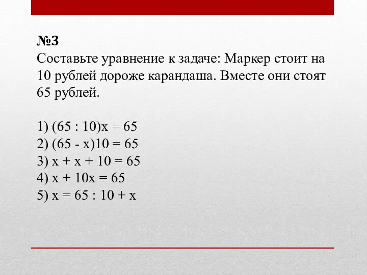 №3 Составьте уравнение к задаче: Маркер стоит на 10 рублей дороже карандаша. Вместе