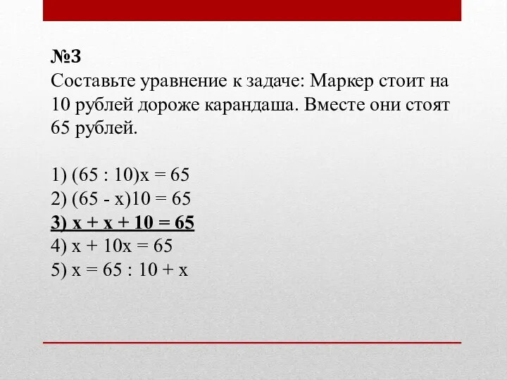 №3 Составьте уравнение к задаче: Маркер стоит на 10 рублей дороже карандаша. Вместе