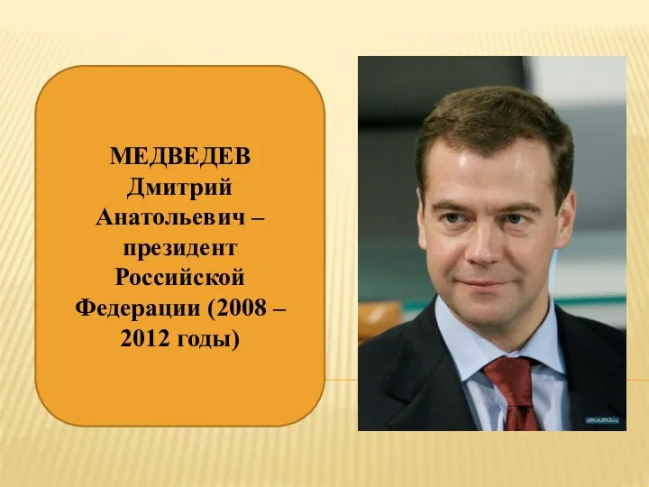 МЕДВЕДЕВ Дмитрий Анатольевич – президент Российской Федерации (2008 – 2012 годы)