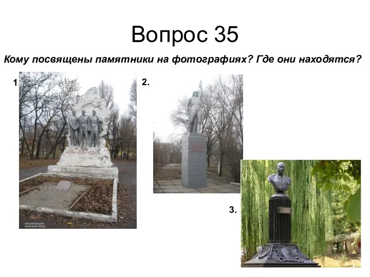 Вопрос 35 Кому посвящены памятники на фотографиях? Где они находятся? 1. 2. 3.