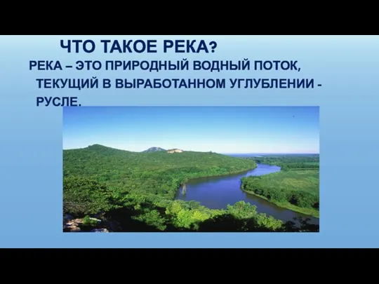 ЧТО ТАКОЕ РЕКА? РЕКА – ЭТО ПРИРОДНЫЙ ВОДНЫЙ ПОТОК, ТЕКУЩИЙ В ВЫРАБОТАННОМ УГЛУБЛЕНИИ - РУСЛЕ.