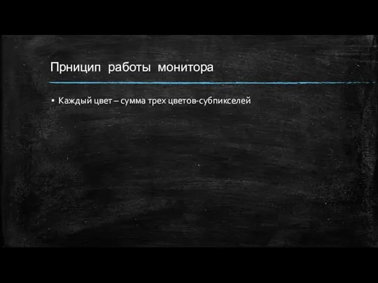 Прницип работы монитора Каждый цвет – сумма трех цветов-субпикселей