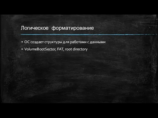 Логическое форматирование ОС создает структуры для работами с данными VolumeBootSector, FAT, root directory