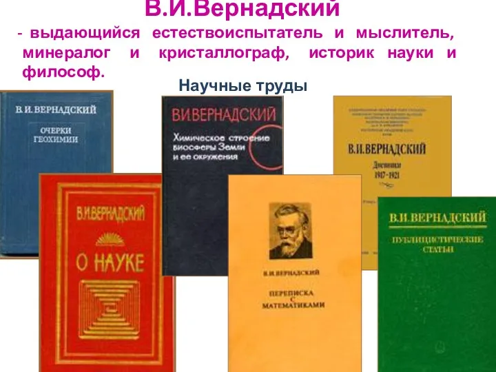 В.И.Вернадский выдающийся естествоиспытатель и мыслитель, минералог и кристаллограф, историк науки и философ. Научные труды