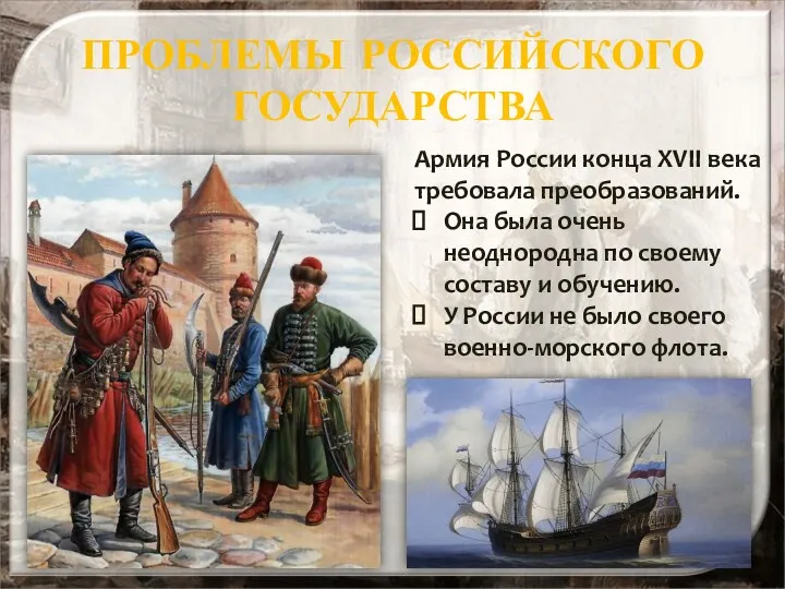 ПРОБЛЕМЫ РОССИЙСКОГО ГОСУДАРСТВА Армия России конца XVII века требовала преобразований. Она была очень