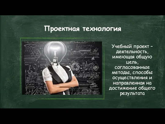 Проектная технология Учебный проект – деятельность, имеющая общую цель, согласованные