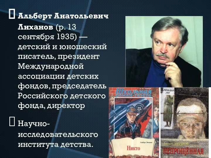 Альберт Анатольевич Лиханов (р. 13 сентября 1935) — детский и юношеский писатель, президент