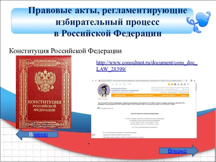 Правовые акты, регламентирующие избирательный процесс в Российской Федерации Конституция Российской Федерации http://www.consultant.ru/document/cons_doc_LAW_28399/ Вперед В меню