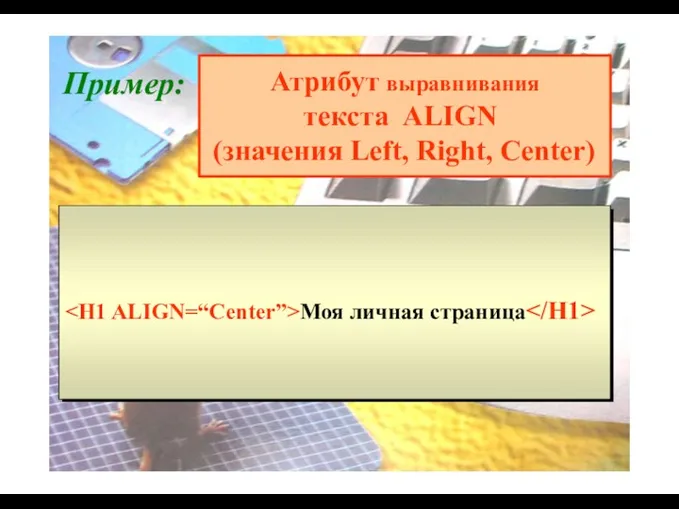 Пример: Моя личная страница Моя личная страница Атрибут выравнивания текста ALIGN (значения Left, Right, Center)