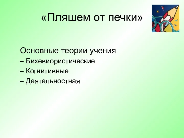 «Пляшем от печки» Основные теории учения Бихевиористические Когнитивные Деятельностная