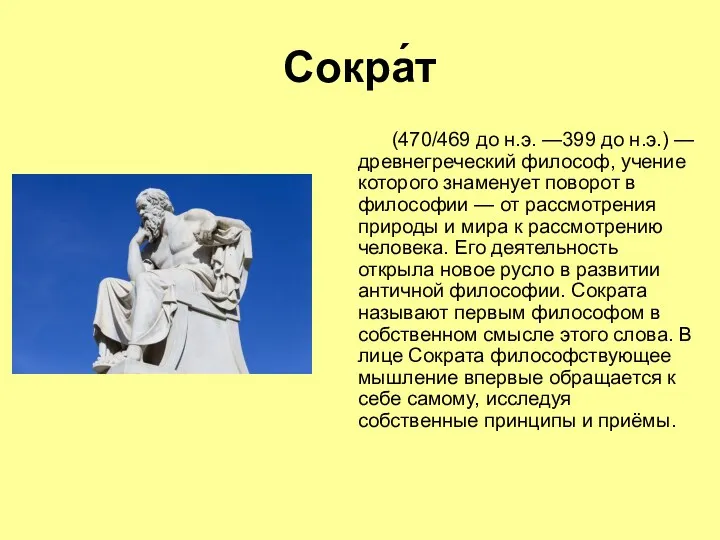Сокра́т (470/469 до н.э. —399 до н.э.) — древнегреческий философ, учение которого знаменует