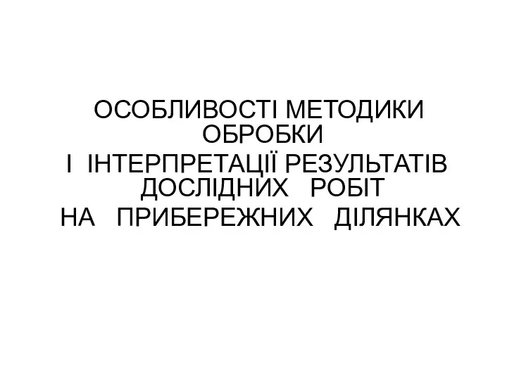 ОСОБЛИВОСТІ МЕТОДИКИ ОБРОБКИ І ІНТЕРПРЕТАЦІЇ РЕЗУЛЬТАТІВ ДОСЛІДНИХ РОБІТ НА ПРИБЕРЕЖНИХ ДІЛЯНКАХ