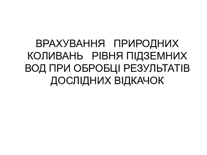 ВРАХУВАННЯ ПРИРОДНИХ КОЛИВАНЬ РІВНЯ ПІДЗЕМНИХ ВОД ПРИ ОБРОБЦІ РЕЗУЛЬТАТІВ ДОСЛІДНИХ ВІДКАЧОК