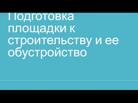 Подготовка площадки к строительству и ее обустройство