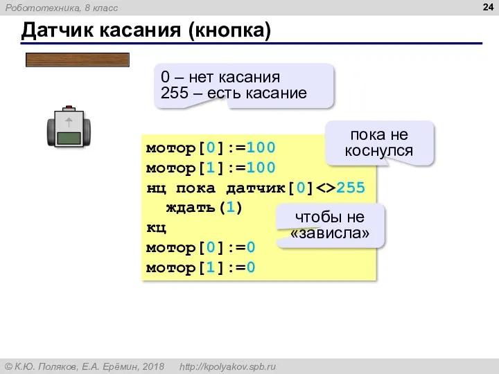 Датчик касания (кнопка) мотор[0]:=100 мотор[1]:=100 нц пока датчик[0] 255 ждать(1)