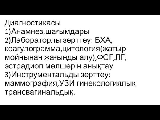 Диагностикасы 1)Анамнез,шағымдары 2)Лабораторлы зерттеу: БХА,коагулограмма,цитология(жатыр мойнынан жағынды алу),ФСГ,ЛГ,эстрадиол мөлшерін анықтау 3)Инструментальды зерттеу:маммография,УЗИ гинекологиялық трансвагинальдық.