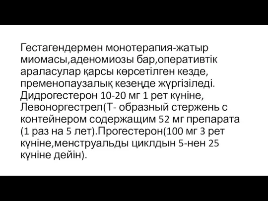 Гестагендермен монотерапия-жатыр миомасы,аденомиозы бар,оперативтік араласулар қарсы көрсетілген кезде,пременопаузалық кезеңде жүргізіледі.