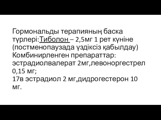 Гормональды терапияның баска түрлері:Тиболон – 2,5мг 1 рет күніне(постменопаузада үздіксіз