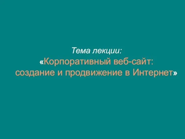 Тема лекции: «Корпоративный веб-сайт: создание и продвижение в Интернет»