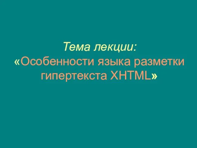 Тема лекции: «Особенности языка разметки гипертекста XHTML»