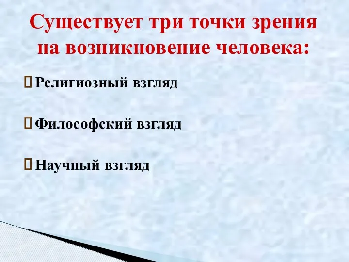 Религиозный взгляд Философский взгляд Научный взгляд Существует три точки зрения на возникновение человека: