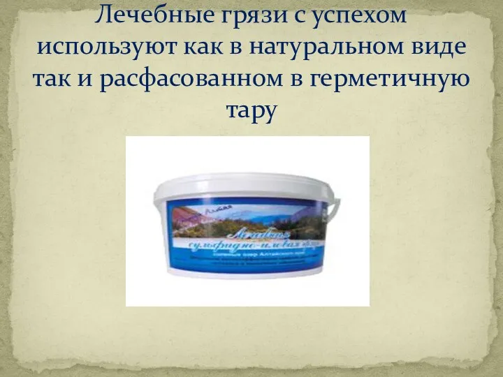 Лечебные грязи с успехом используют как в натуральном виде так и расфасованном в герметичную тару