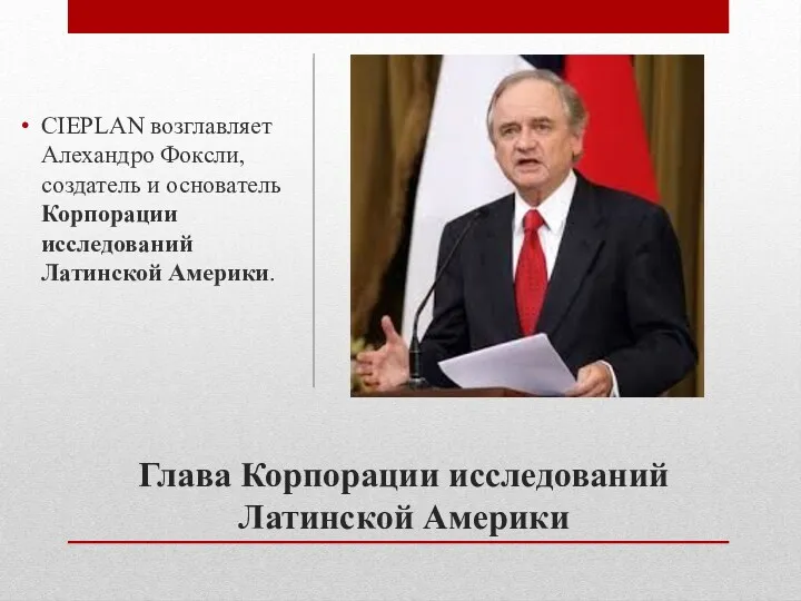 Глава Корпорации исследований Латинской Америки CIEPLAN возглавляет Алехандро Фоксли, создатель и основатель Корпорации исследований Латинской Америки.