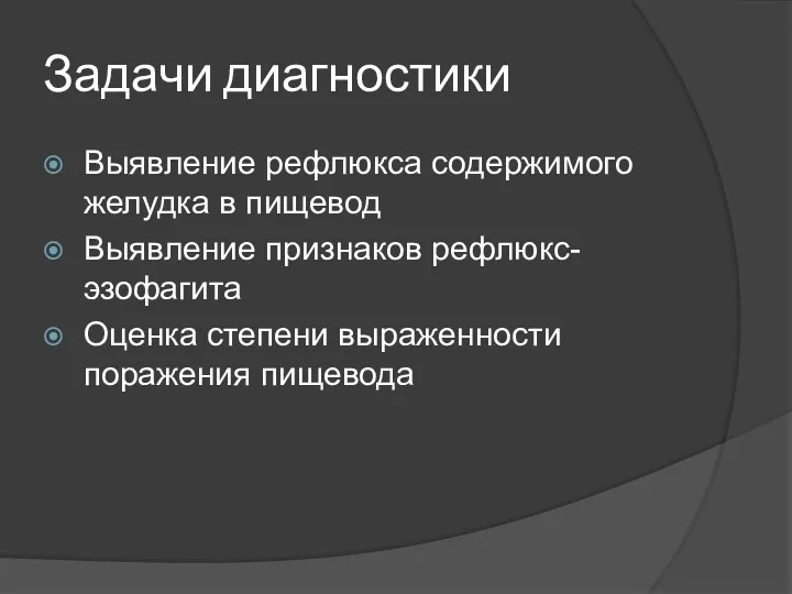 Задачи диагностики Выявление рефлюкса содержимого желудка в пищевод Выявление признаков рефлюкс-эзофагита Оценка степени выраженности поражения пищевода