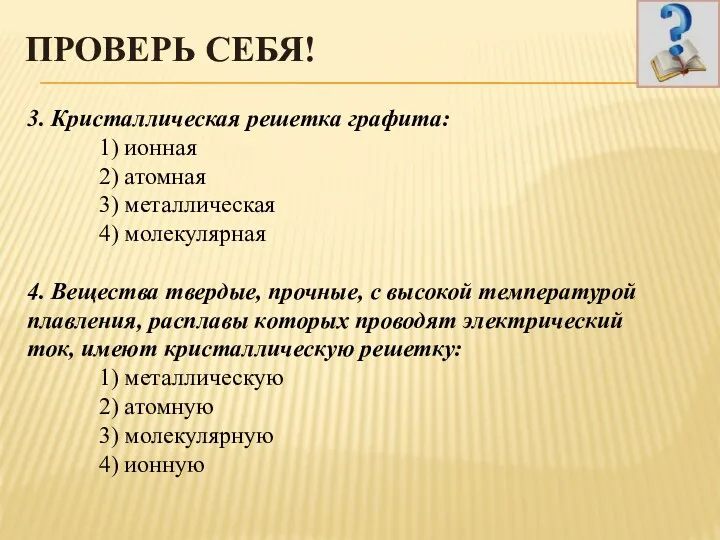 ПРОВЕРЬ СЕБЯ! 3. Кристаллическая решетка графита: 1) ионная 2) атомная