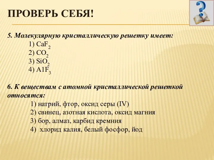 ПРОВЕРЬ СЕБЯ! 5. Молекулярную кристаллическую решетку имеет: 1) СаF2 2)