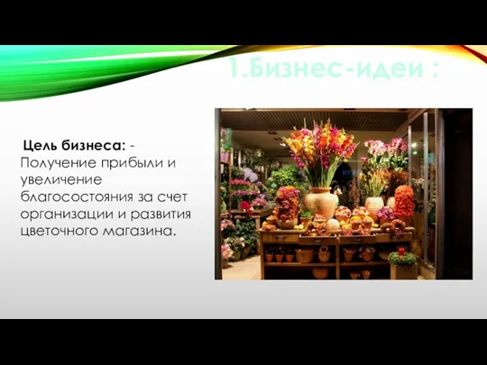 1.Бизнес-идеи : Цель бизнеса: - Получение прибыли и увеличение благосостояния