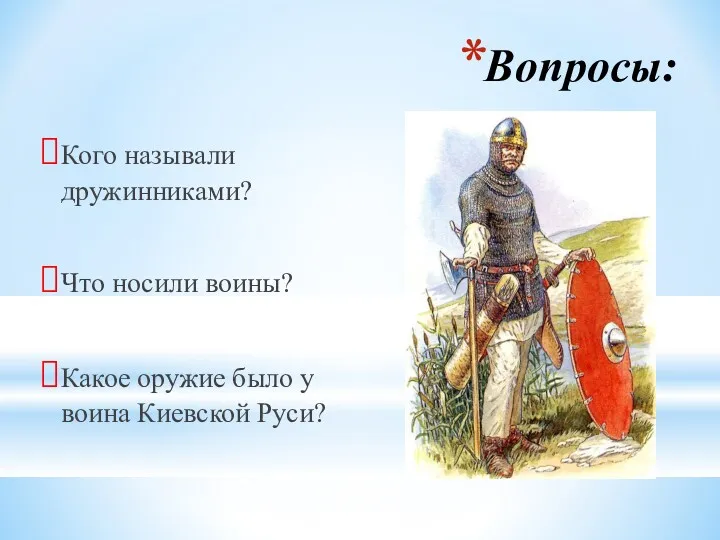 Вопросы: Кого называли дружинниками? Что носили воины? Какое оружие было у воина Киевской Руси?