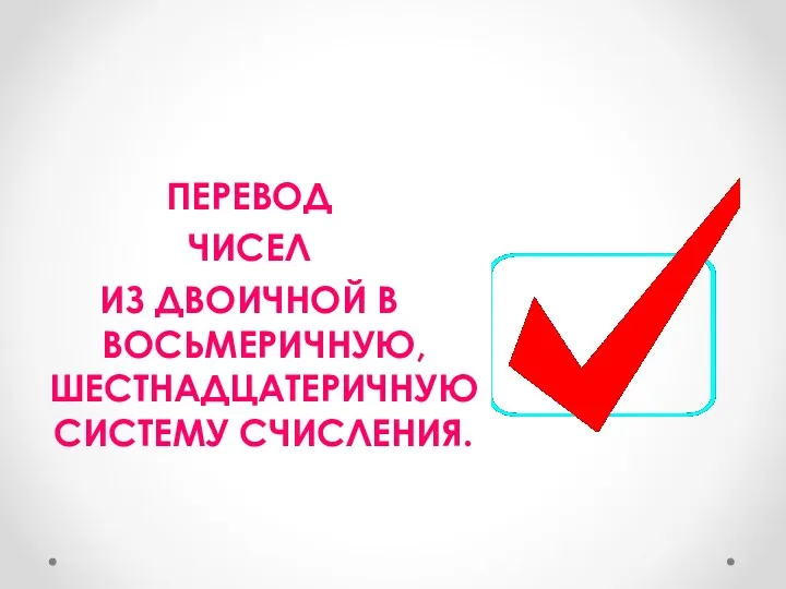 ПЕРЕВОД ЧИСЕЛ ИЗ ДВОИЧНОЙ В ВОСЬМЕРИЧНУЮ, ШЕСТНАДЦАТЕРИЧНУЮ СИСТЕМУ СЧИСЛЕНИЯ.