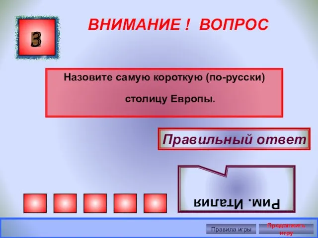 ВНИМАНИЕ ! ВОПРОС Назовите самую короткую (по-русски) столицу Европы. 3