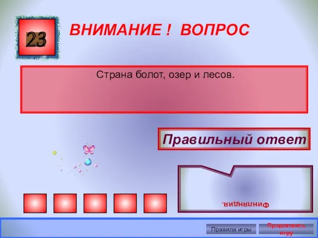 ВНИМАНИЕ ! ВОПРОС Страна болот, озер и лесов. 23 Правильный ответ Финляндия. Правила игры Продолжить игру