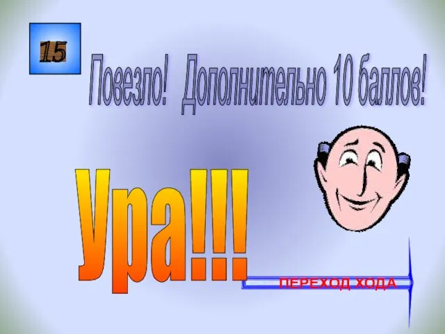 15 Повезло! Дополнительно 10 баллов! ПЕРЕХОД ХОДА Ура!!!