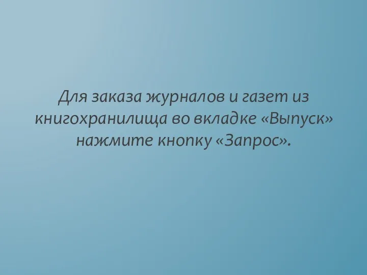 Для заказа журналов и газет из книгохранилища во вкладке «Выпуск» нажмите кнопку «Запрос».