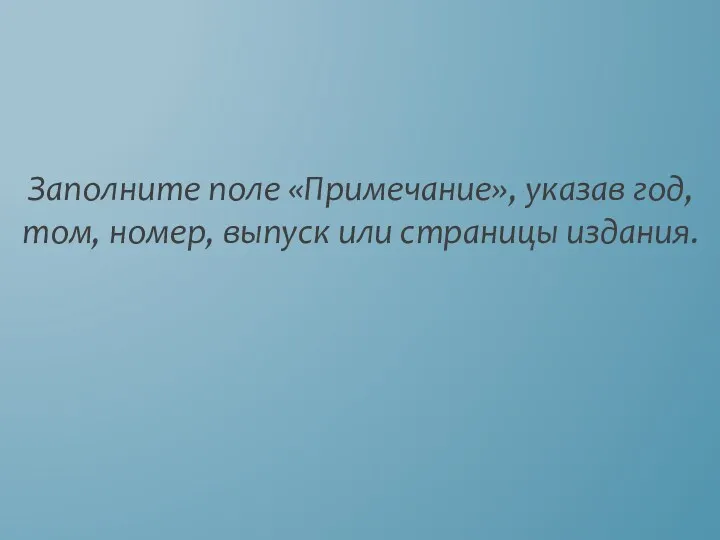 Заполните поле «Примечание», указав год, том, номер, выпуск или страницы издания.