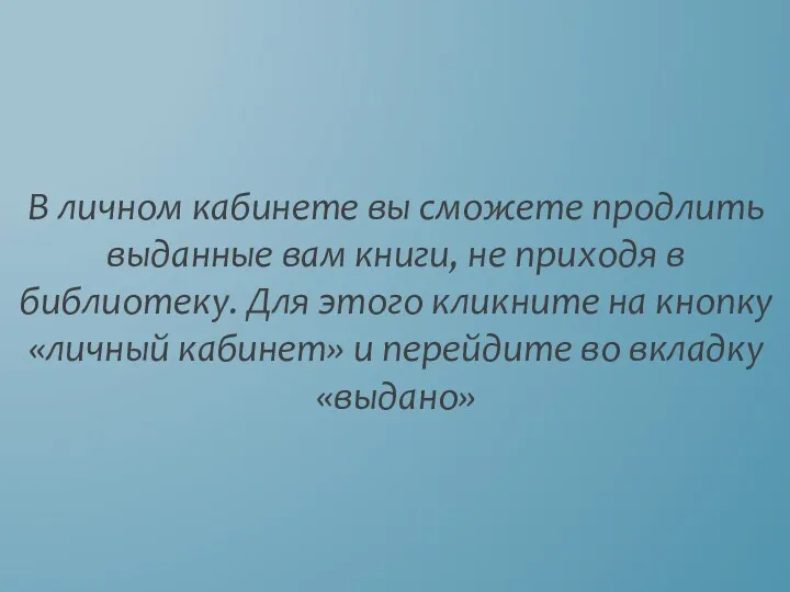 В личном кабинете вы сможете продлить выданные вам книги, не