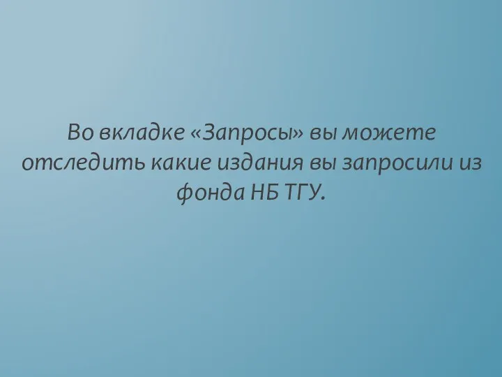 Во вкладке «Запросы» вы можете отследить какие издания вы запросили из фонда НБ ТГУ.